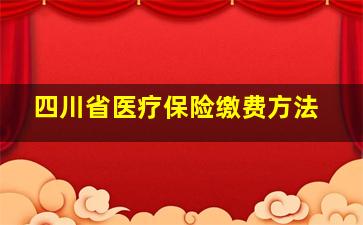 四川省医疗保险缴费方法