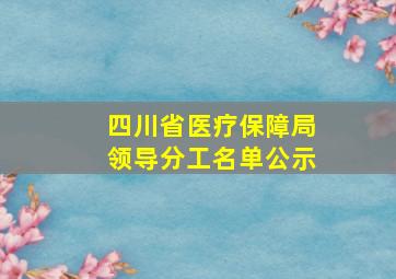 四川省医疗保障局领导分工名单公示