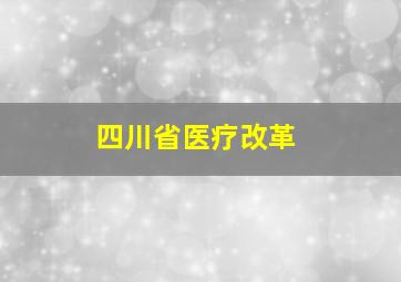 四川省医疗改革