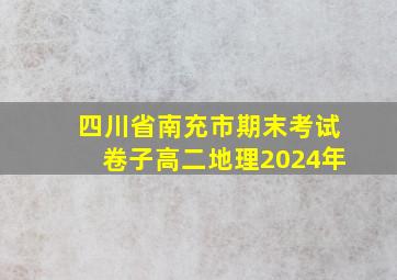 四川省南充市期末考试卷子高二地理2024年