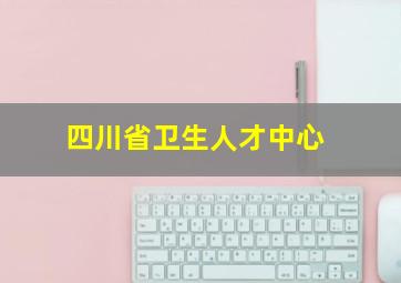 四川省卫生人才中心