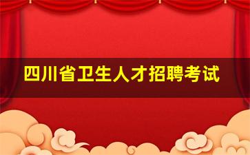 四川省卫生人才招聘考试