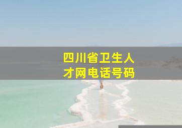 四川省卫生人才网电话号码