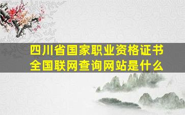 四川省国家职业资格证书全国联网查询网站是什么