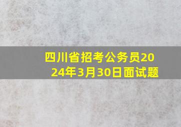 四川省招考公务员2024年3月30日面试题