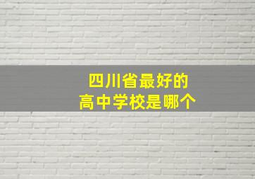 四川省最好的高中学校是哪个