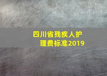 四川省残疾人护理费标准2019