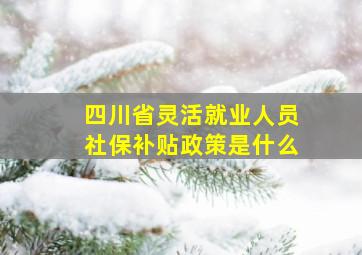 四川省灵活就业人员社保补贴政策是什么