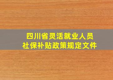 四川省灵活就业人员社保补贴政策规定文件