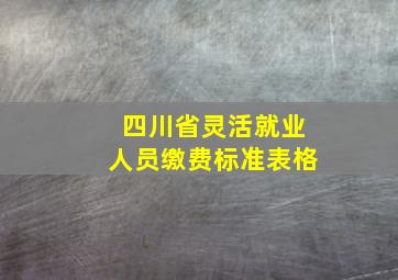 四川省灵活就业人员缴费标准表格