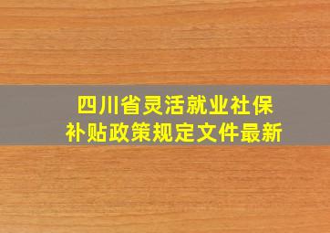 四川省灵活就业社保补贴政策规定文件最新