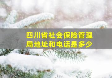 四川省社会保险管理局地址和电话是多少