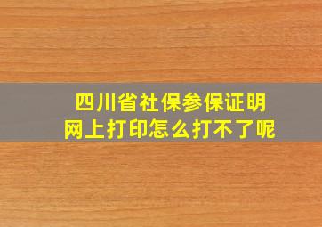 四川省社保参保证明网上打印怎么打不了呢