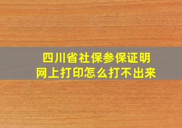 四川省社保参保证明网上打印怎么打不出来