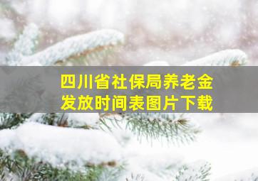 四川省社保局养老金发放时间表图片下载