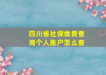 四川省社保缴费查询个人账户怎么查