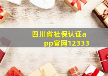 四川省社保认证app官网12333