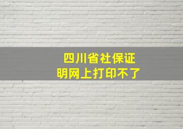 四川省社保证明网上打印不了