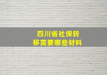 四川省社保转移需要哪些材料