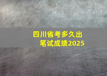 四川省考多久出笔试成绩2025