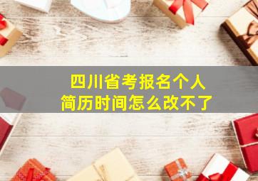 四川省考报名个人简历时间怎么改不了