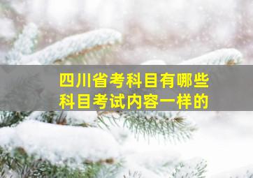 四川省考科目有哪些科目考试内容一样的