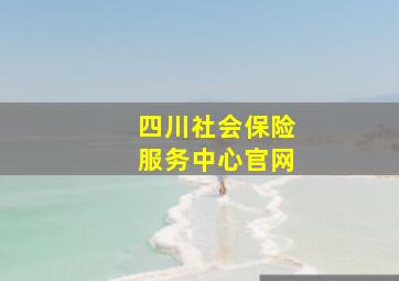 四川社会保险服务中心官网