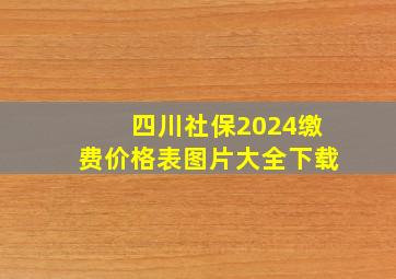 四川社保2024缴费价格表图片大全下载