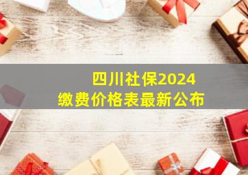 四川社保2024缴费价格表最新公布