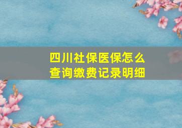 四川社保医保怎么查询缴费记录明细