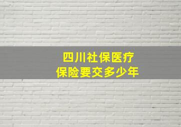 四川社保医疗保险要交多少年