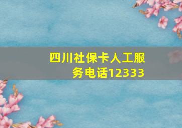 四川社保卡人工服务电话12333