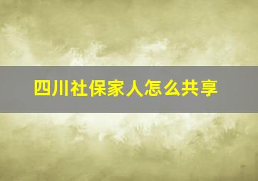 四川社保家人怎么共享