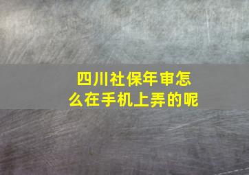 四川社保年审怎么在手机上弄的呢