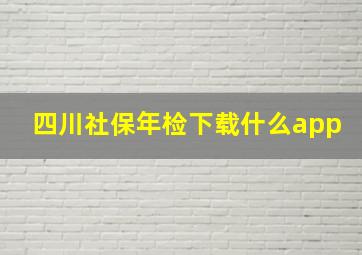 四川社保年检下载什么app