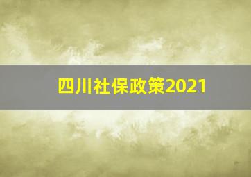 四川社保政策2021