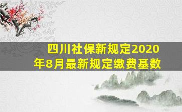 四川社保新规定2020年8月最新规定缴费基数