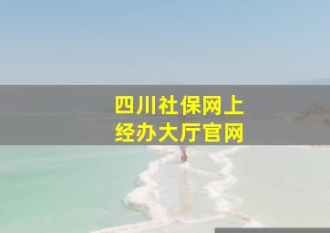 四川社保网上经办大厅官网