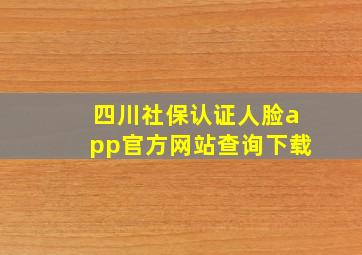 四川社保认证人脸app官方网站查询下载