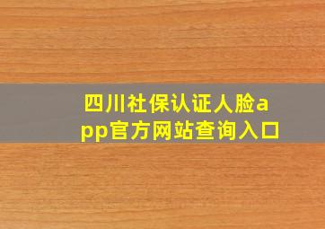 四川社保认证人脸app官方网站查询入口