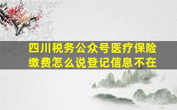 四川税务公众号医疗保险缴费怎么说登记信息不在