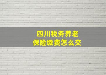 四川税务养老保险缴费怎么交