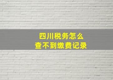 四川税务怎么查不到缴费记录