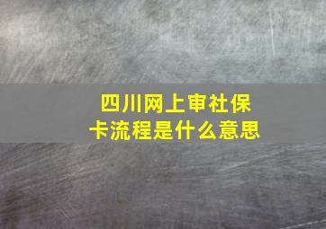 四川网上审社保卡流程是什么意思