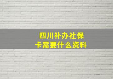 四川补办社保卡需要什么资料