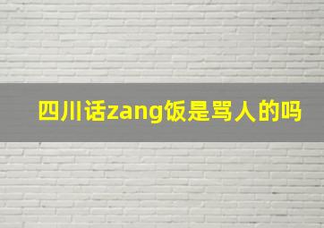 四川话zang饭是骂人的吗