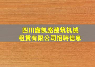 四川鑫凯路建筑机械租赁有限公司招聘信息