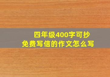 四年级400字可抄免费写信的作文怎么写