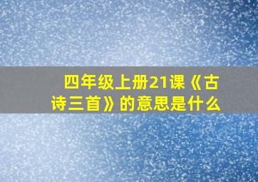 四年级上册21课《古诗三首》的意思是什么