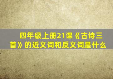 四年级上册21课《古诗三首》的近义词和反义词是什么